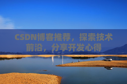 CSDN博客推荐，探索技术前沿，分享开发心得